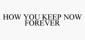 HOW YOU KEEP NOW FOREVER
