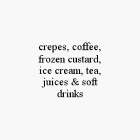 CREPES, COFFEE,FROZEN CUSTARD, ICE CREAM, TEA, JUICES & SOFT DRINKS