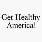 GET HEALTHY AMERICA!