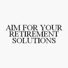 AIM FOR YOUR RETIREMENT SOLUTIONS