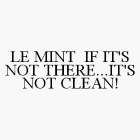 LE MINT IF IT'S NOT THERE...IT'S NOT CLEAN!