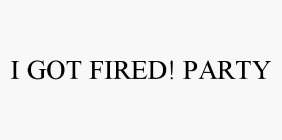 I GOT FIRED! PARTY