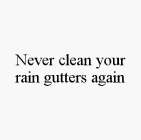 NEVER CLEAN YOUR RAIN GUTTERS AGAIN