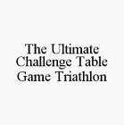 THE ULTIMATE CHALLENGE TABLE GAME TRIATHLON