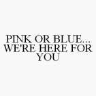 PINK OR BLUE...WE'RE HERE FOR YOU