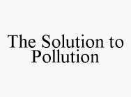 THE SOLUTION TO POLLUTION