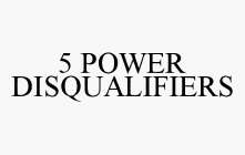 5 POWER DISQUALIFIERS