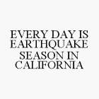 EVERY DAY IS EARTHQUAKE SEASON IN CALIFORNIA