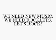 WE NEED NEW MUSIC. WE NEED ROCKLETS. LET'S ROCK!