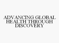 ADVANCING GLOBAL HEALTH THROUGH DISCOVERY