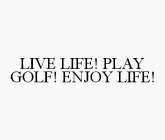 LIVE LIFE! PLAY GOLF! ENJOY LIFE!