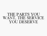 THE PARTS YOU WANT, THE SERVICE YOU DESERVE