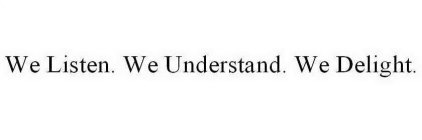 WE LISTEN.  WE UNDERSTAND.  WE DELIGHT.