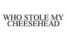 WHO STOLE MY CHEESEHEAD
