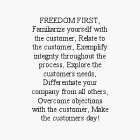 FREEDOM FIRST, FAMILIARIZE YOURSELF WITH THE CUSTOMER, RELATE TO THE CUSTOMER, EXEMPLIFY INTEGRITY THROUGHOUT THE PROCESS, EXPLORE THE CUSTOMERS NEEDS, DIFFERENTIATE YOUR COMPANY FROM ALL OTHERS, OVER