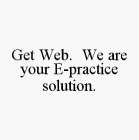 GET WEB.  WE ARE YOUR E-PRACTICE SOLUTION.