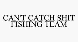 CAN'T CATCH SHIT FISHING TEAM