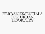 HERBAN ESSENTIALS FOR URBAN DISORDERS