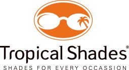 TROPICAL SHADES SHADES FOR EVERY OCCASSION