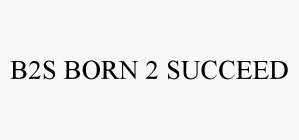 B2S BORN 2 SUCCEED
