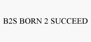 B2S BORN 2 SUCCEED