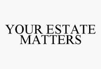 YOUR ESTATE MATTERS