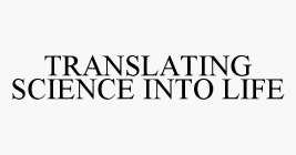 TRANSLATING SCIENCE INTO LIFE