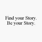 FIND YOUR STORY. BE YOUR STORY.