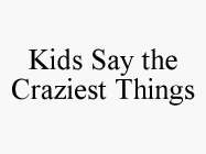 KIDS SAY THE CRAZIEST THINGS