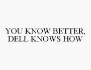 YOU KNOW BETTER, DELL KNOWS HOW