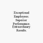 EXCEPTIONAL EMPLOYEES. SUPERIOR PERFORMANCE. EXTRAORDINARY RESULTS.