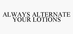 ALWAYS ALTERNATE YOUR LOTIONS