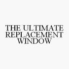 THE ULTIMATE REPLACEMENT WINDOW