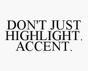 DON'T JUST HIGHLIGHT.  ACCENT.