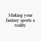 MAKING YOUR FANTASY SPORTS A REALITY