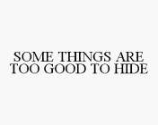 SOME THINGS ARE TOO GOOD TO HIDE