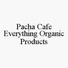 PACHA CAFE EVERYTHING ORGANIC PRODUCTS