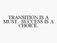 TRANSITION IS A MUST. SUCCESS IS A CHOICE.