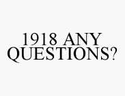1918 ANY QUESTIONS?