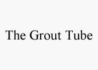 THE GROUT TUBE
