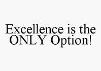 EXCELLENCE IS THE ONLY OPTION!