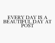 EVERY DAY IS A BEAUTIFUL DAY AT POST
