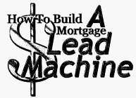 HOW TO BUILD A MORTGAGE LEAD MACHINE