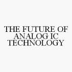 THE FUTURE OF ANALOG IC TECHNOLOGY