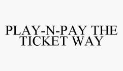PLAY-N-PAY THE TICKET WAY