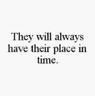 THEY WILL ALWAYS HAVE THEIR PLACE IN TIME.