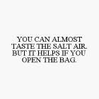 YOU CAN ALMOST TASTE THE SALT AIR. BUT IT HELPS IF YOU OPEN THE BAG.
