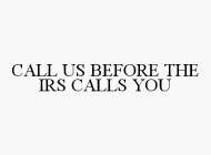 CALL US BEFORE THE IRS CALLS YOU