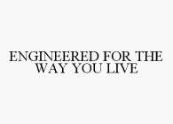 ENGINEERED FOR THE WAY YOU LIVE