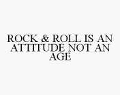 ROCK & ROLL IS AN ATTITUDE NOT AN AGE
